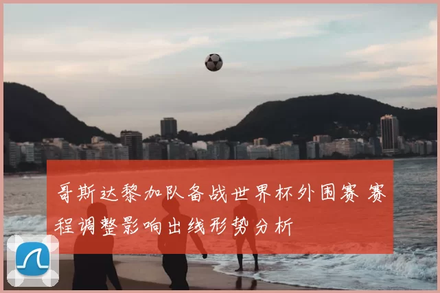 哥斯达黎加队备战世界杯外围赛 赛程调整影响出线形势分析