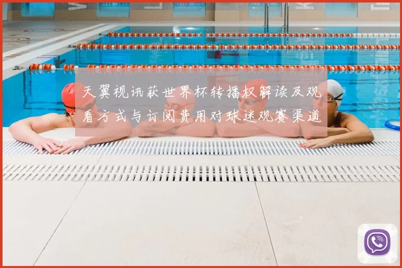 天翼视讯获世界杯转播权解读及观看方式与订阅费用对球迷观赛渠道影响