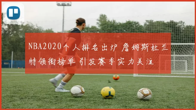 NBA2020个人排名出炉 詹姆斯杜兰特领衔榜单 引发赛季实力关注