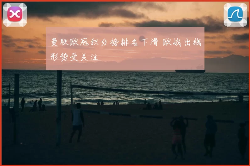曼联欧冠积分榜排名下滑 欧战出线形势受关注