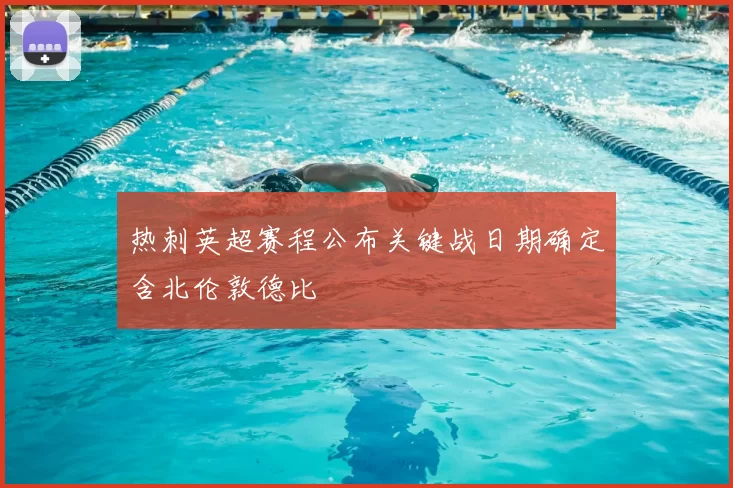 热刺英超赛程公布关键战日期确定含北伦敦德比