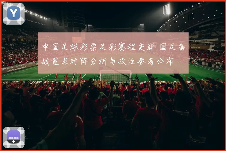 中国足球彩票足彩赛程更新 国足备战重点对阵分析与投注参考公布