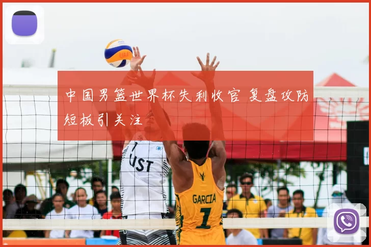 中国男篮世界杯失利收官 复盘攻防短板引关注