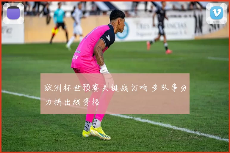 欧洲杯世预赛关键战打响 多队争分力拼出线资格
