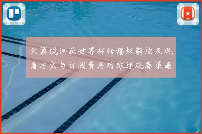 天翼视讯获世界杯转播权解读及观看方式与订阅费用对球迷观赛渠道影响