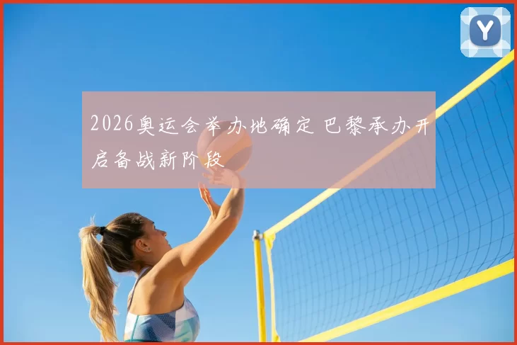 2026奥运会举办地确定 巴黎承办开启备战新阶段