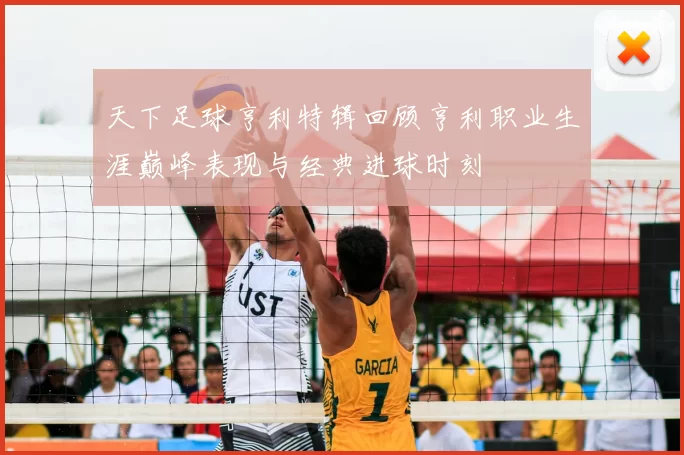 天下足球亨利特辑回顾亨利职业生涯巅峰表现与经典进球时刻
