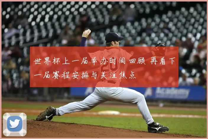 世界杯上一届举办时间回顾 再看下一届赛程安排与关注焦点