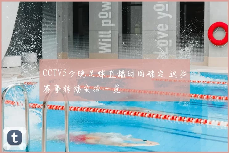 CCTV5今晚足球直播时间确定 这些赛事转播安排一览