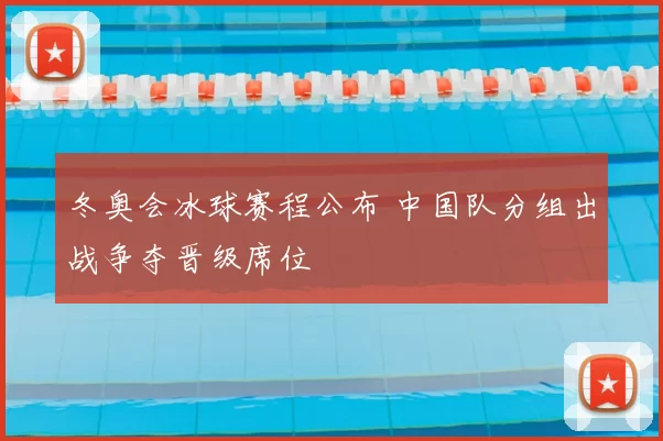 冬奥会冰球赛程公布 中国队分组出战争夺晋级席位