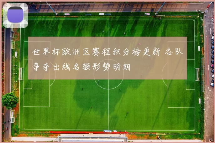 世界杯欧洲区赛程积分榜更新 各队争夺出线名额形势明朗