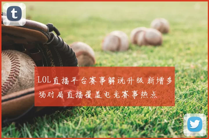 LOL直播平台赛事解说升级 新增多场对局直播覆盖电竞赛事热点