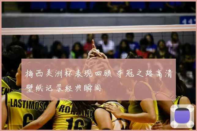 梅西美洲杯表现回顾 夺冠之路高清壁纸记录经典瞬间