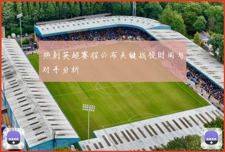 热刺英超赛程公布关键战役时间与对手分析