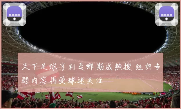 天下足球亨利是哪期成热搜 经典专题内容再受球迷关注